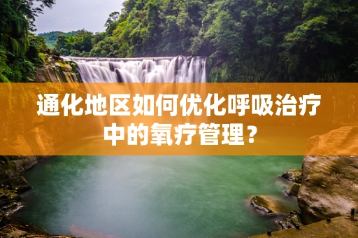 通化地区如何优化呼吸治疗中的氧疗管理？