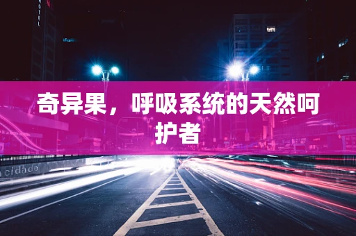 奇异果，呼吸系统的天然呵护者