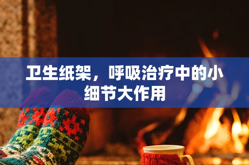 卫生纸架，呼吸治疗中的小细节大作用