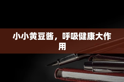 小小黄豆酱，呼吸健康大作用