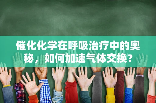 催化化学在呼吸治疗中的奥秘，如何加速气体交换？