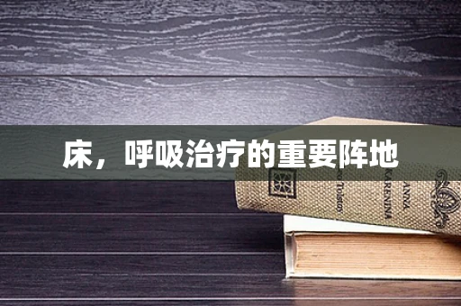 床，呼吸治疗的重要阵地