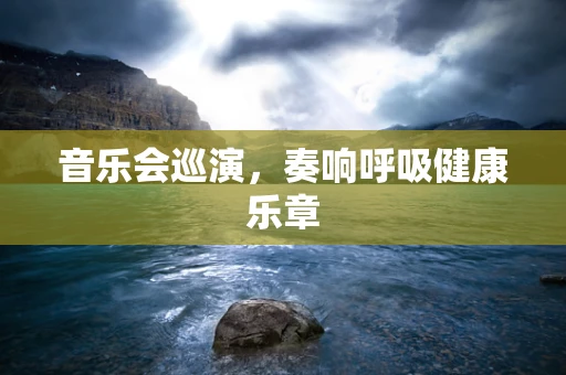 音乐会巡演，奏响呼吸健康乐章