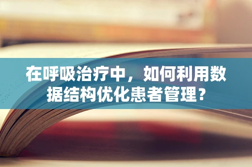 在呼吸治疗中，如何利用数据结构优化患者管理？