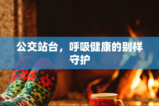 公交站台，呼吸健康的别样守护