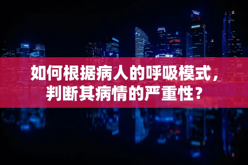 如何根据病人的呼吸模式，判断其病情的严重性？