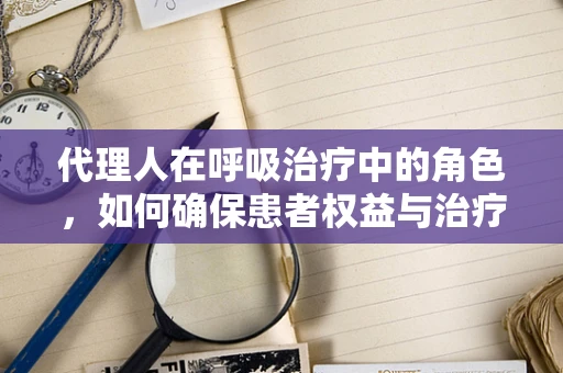 代理人在呼吸治疗中的角色，如何确保患者权益与治疗质量？