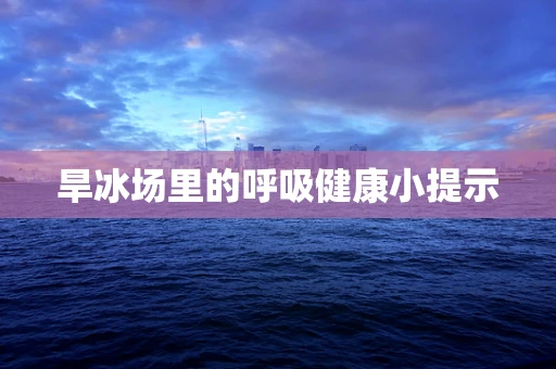 旱冰场里的呼吸健康小提示