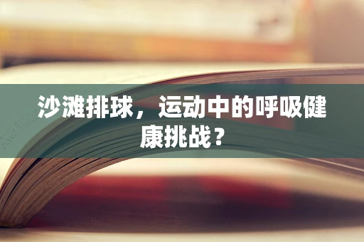 沙滩排球，运动中的呼吸健康挑战？