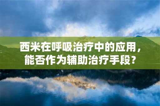 西米在呼吸治疗中的应用，能否作为辅助治疗手段？