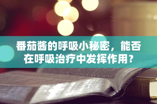 番茄酱的呼吸小秘密，能否在呼吸治疗中发挥作用？