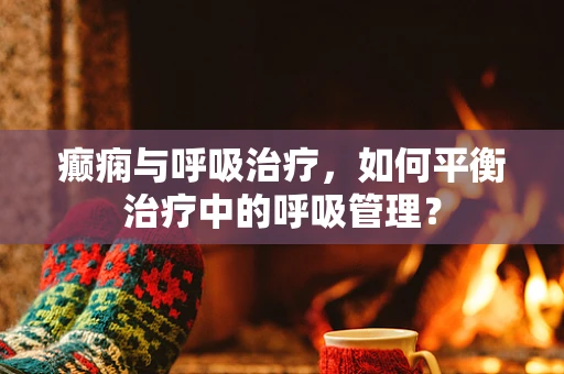 癫痫与呼吸治疗，如何平衡治疗中的呼吸管理？