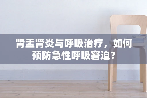 肾盂肾炎与呼吸治疗，如何预防急性呼吸窘迫？