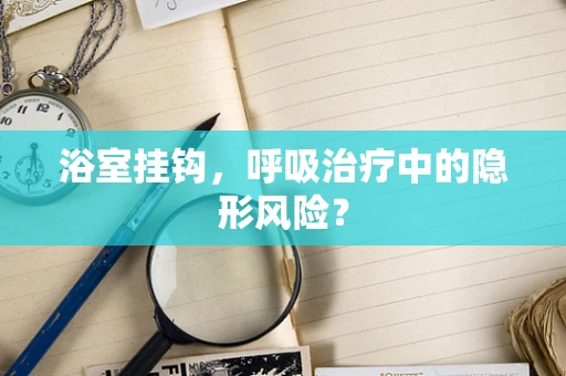 浴室挂钩，呼吸治疗中的隐形风险？