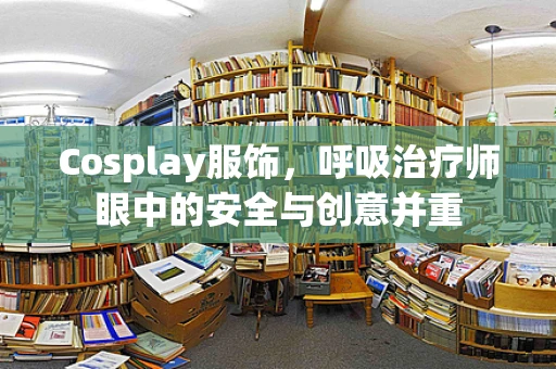 Cosplay服饰，呼吸治疗师眼中的安全与创意并重