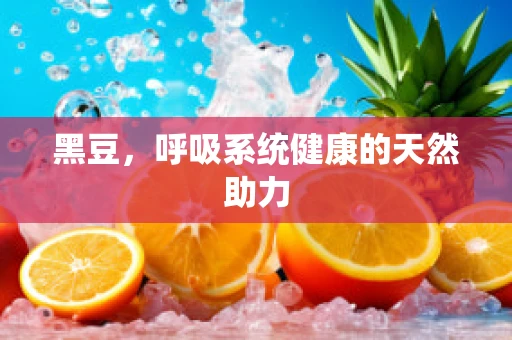 黑豆，呼吸系统健康的天然助力