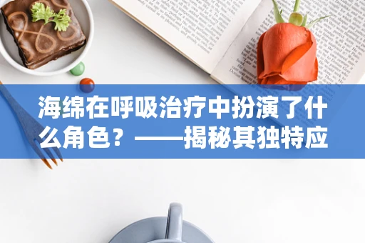 海绵在呼吸治疗中扮演了什么角色？——揭秘其独特应用