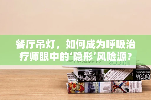 餐厅吊灯，如何成为呼吸治疗师眼中的‘隐形’风险源？