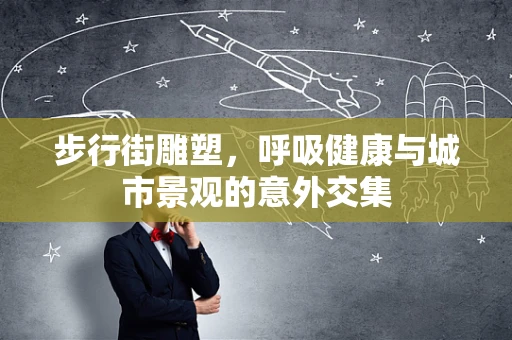 步行街雕塑，呼吸健康与城市景观的意外交集