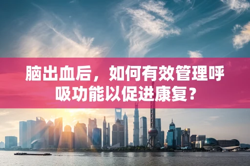 脑出血后，如何有效管理呼吸功能以促进康复？