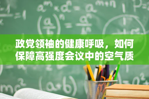政党领袖的健康呼吸，如何保障高强度会议中的空气质量？