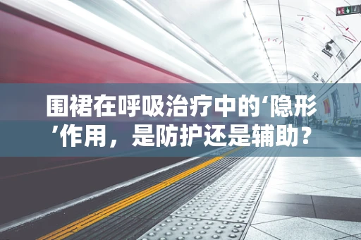 围裙在呼吸治疗中的‘隐形’作用，是防护还是辅助？