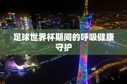 足球世界杯期间的呼吸健康守护