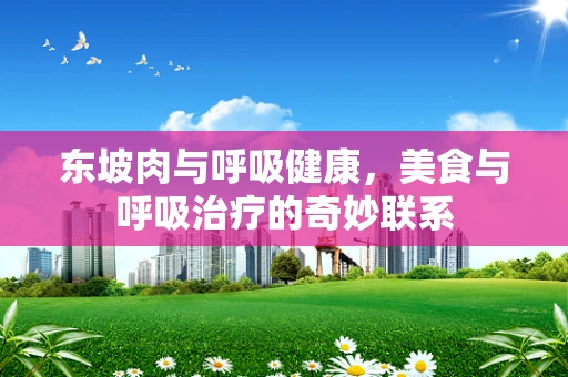 东坡肉与呼吸健康，美食与呼吸治疗的奇妙联系
