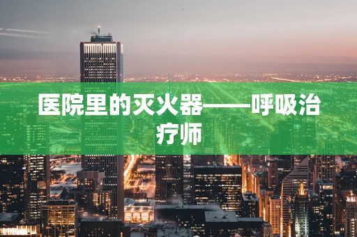 医院里的灭火器——呼吸治疗师