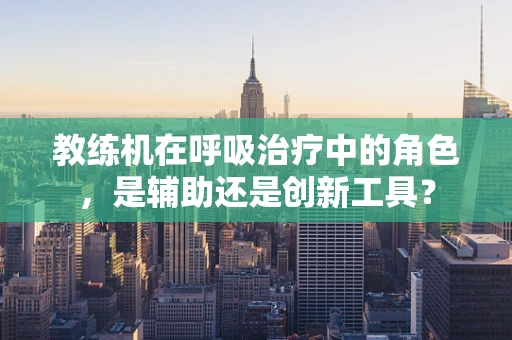教练机在呼吸治疗中的角色，是辅助还是创新工具？