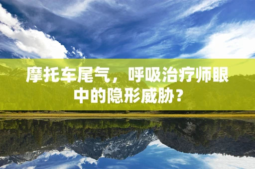 摩托车尾气，呼吸治疗师眼中的隐形威胁？