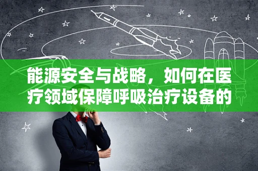 能源安全与战略，如何在医疗领域保障呼吸治疗设备的持续供应？