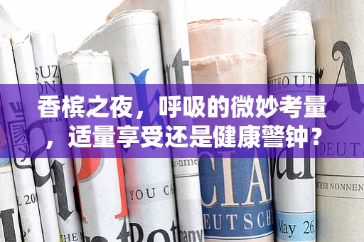 香槟之夜，呼吸的微妙考量，适量享受还是健康警钟？