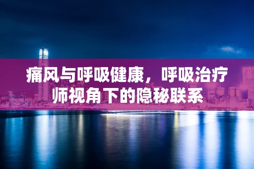 痛风与呼吸健康，呼吸治疗师视角下的隐秘联系