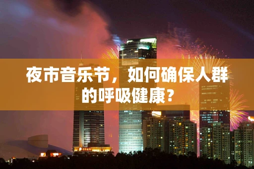 夜市音乐节，如何确保人群的呼吸健康？