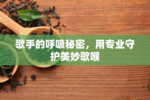 歌手的呼吸秘密，用专业守护美妙歌喉