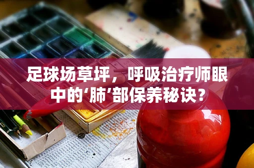 足球场草坪，呼吸治疗师眼中的‘肺’部保养秘诀？