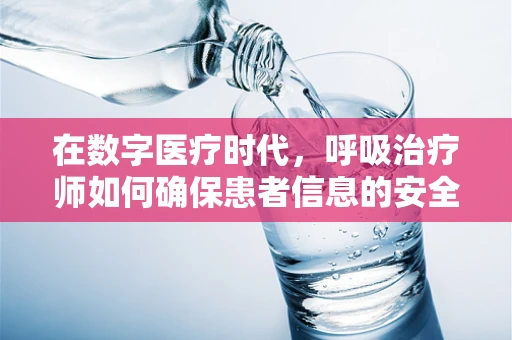 在数字医疗时代，呼吸治疗师如何确保患者信息的安全？
