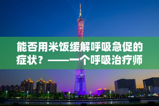 能否用米饭缓解呼吸急促的症状？——一个呼吸治疗师的视角