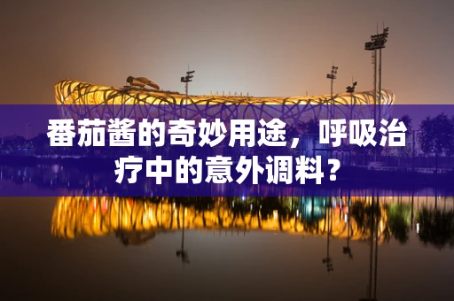番茄酱的奇妙用途，呼吸治疗中的意外调料？