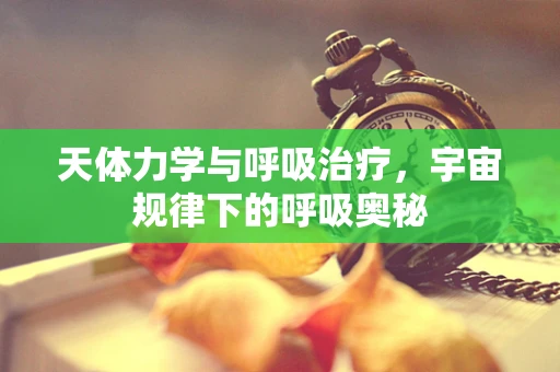 天体力学与呼吸治疗，宇宙规律下的呼吸奥秘