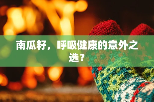 南瓜籽，呼吸健康的意外之选？