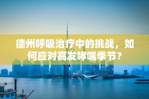 德州呼吸治疗中的挑战，如何应对高发哮喘季节？