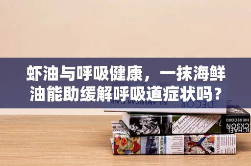 虾油与呼吸健康，一抹海鲜油能助缓解呼吸道症状吗？