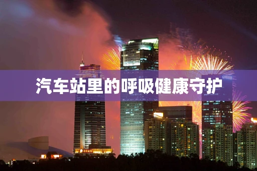 汽车站里的呼吸健康守护