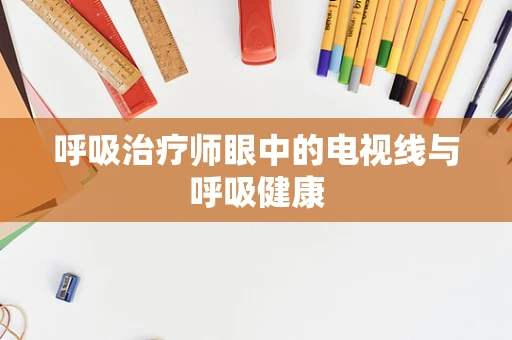 呼吸治疗师眼中的电视线与呼吸健康