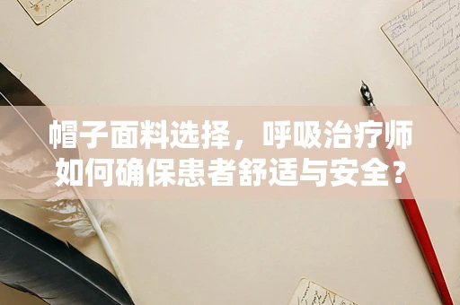帽子面料选择，呼吸治疗师如何确保患者舒适与安全？