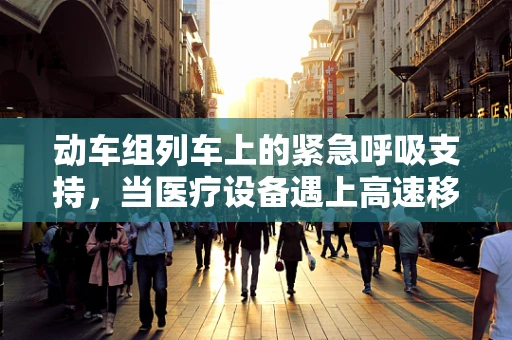 动车组列车上的紧急呼吸支持，当医疗设备遇上高速移动的挑战