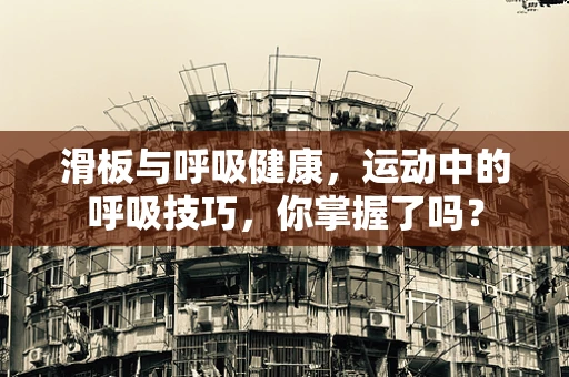 滑板与呼吸健康，运动中的呼吸技巧，你掌握了吗？