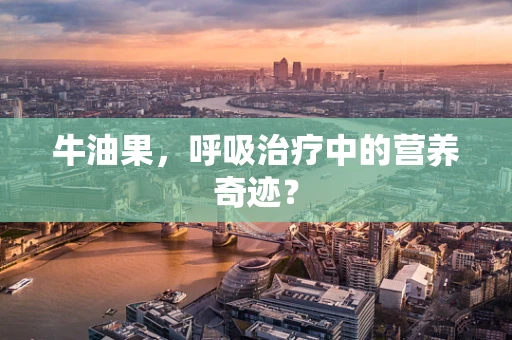 牛油果，呼吸治疗中的营养奇迹？